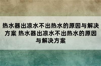 热水器出凉水不出热水的原因与解决方案 热水器出凉水不出热水的原因与解决方案